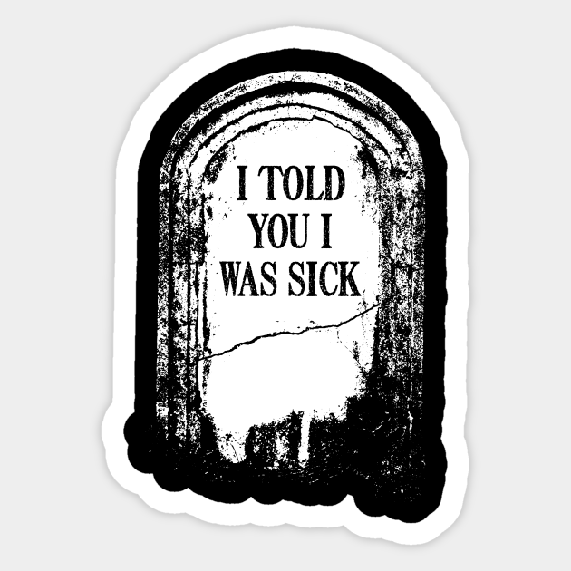 Tombstone "I Told You I Was Sick" Tombstone Sticker TeePublic